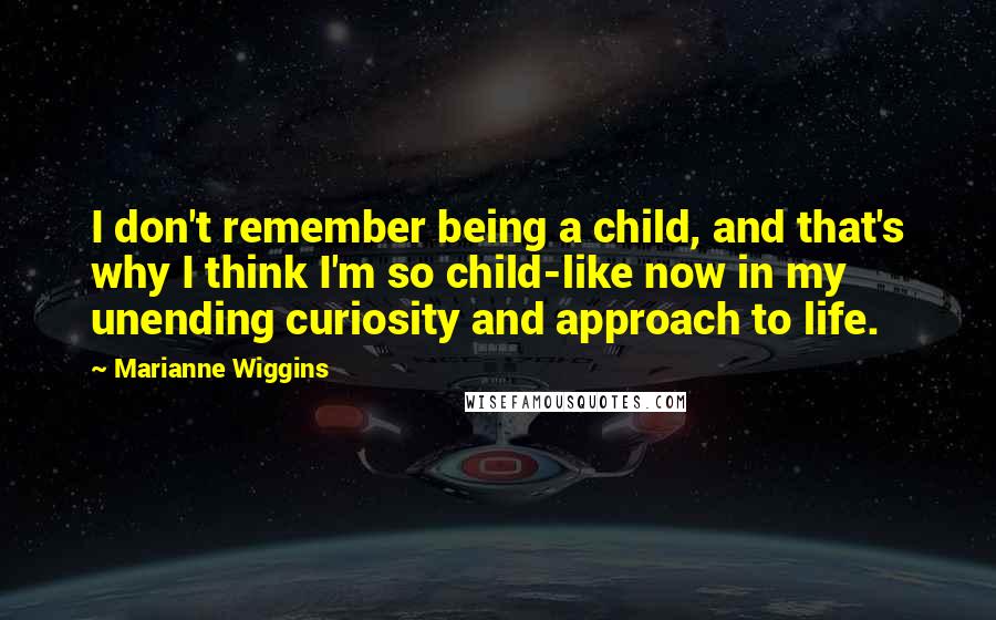 Marianne Wiggins Quotes: I don't remember being a child, and that's why I think I'm so child-like now in my unending curiosity and approach to life.