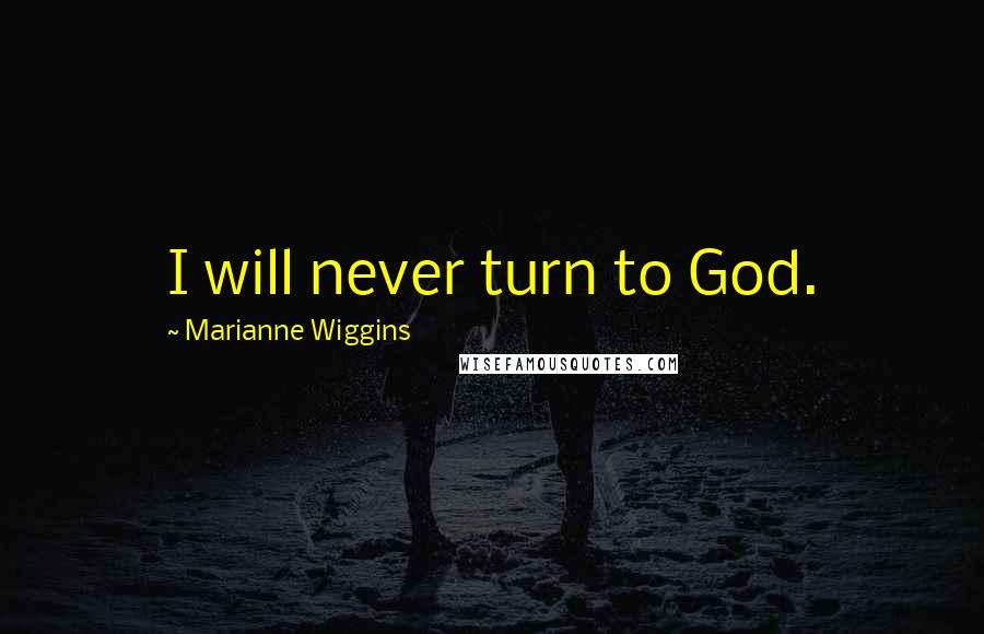 Marianne Wiggins Quotes: I will never turn to God.