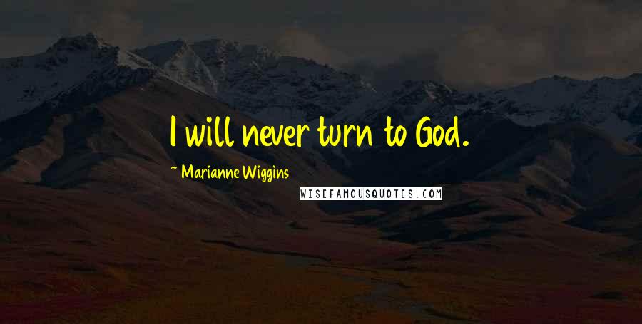 Marianne Wiggins Quotes: I will never turn to God.