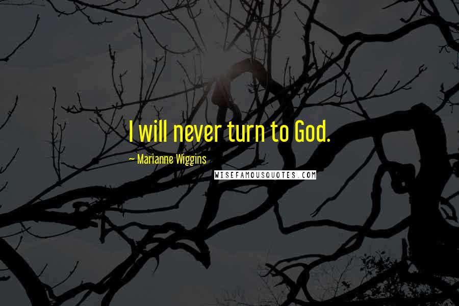 Marianne Wiggins Quotes: I will never turn to God.