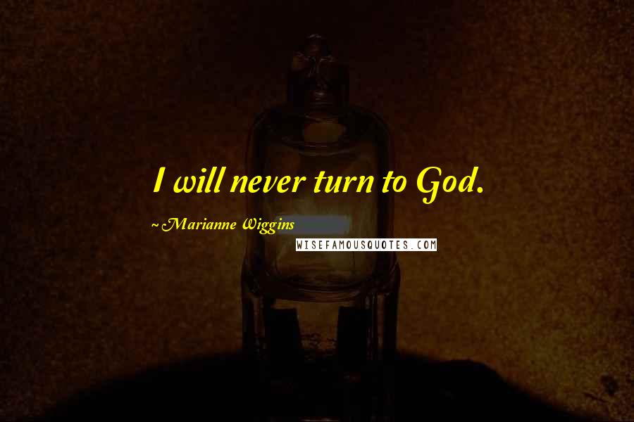 Marianne Wiggins Quotes: I will never turn to God.