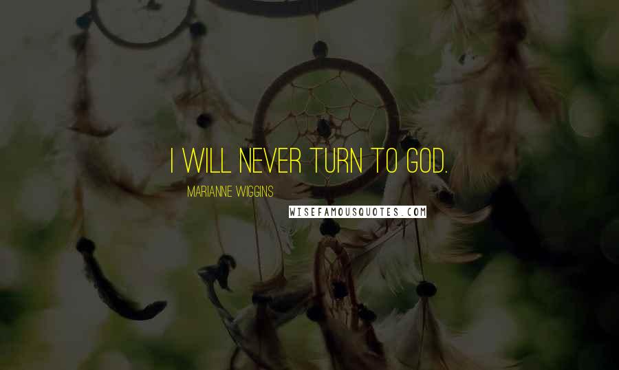 Marianne Wiggins Quotes: I will never turn to God.