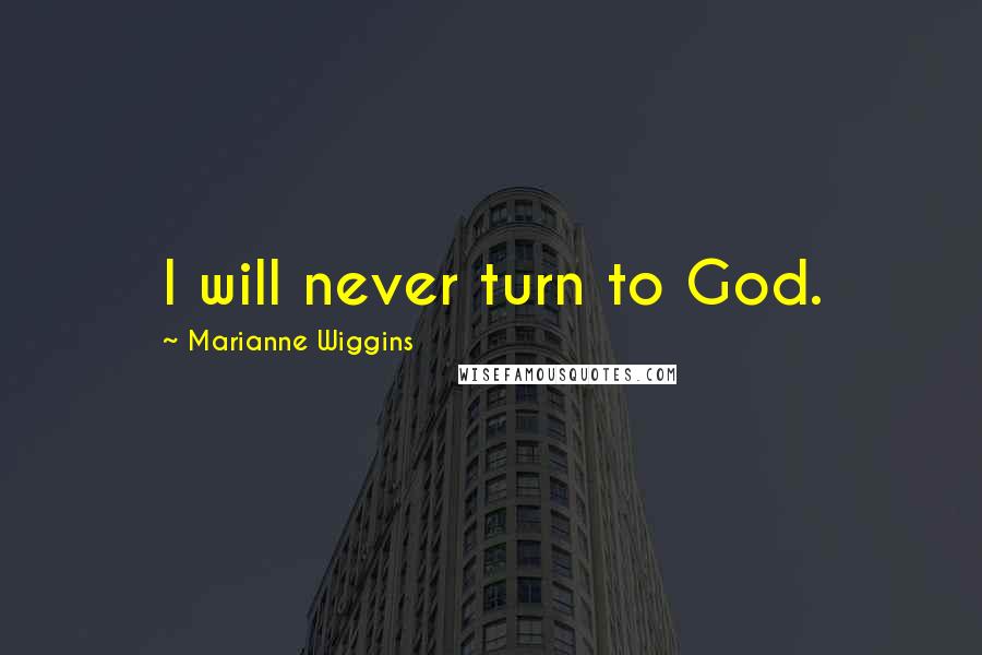 Marianne Wiggins Quotes: I will never turn to God.