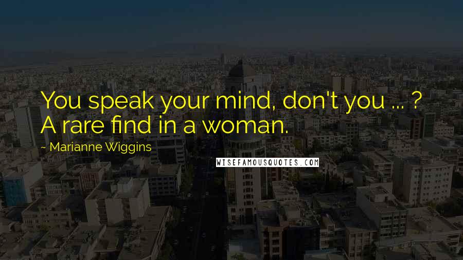 Marianne Wiggins Quotes: You speak your mind, don't you ... ? A rare find in a woman.
