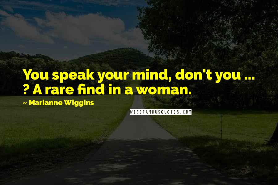 Marianne Wiggins Quotes: You speak your mind, don't you ... ? A rare find in a woman.