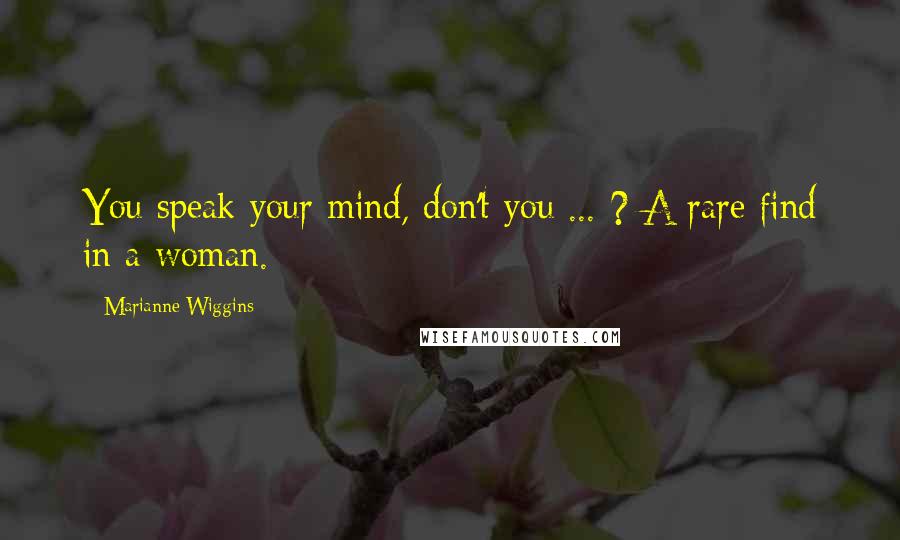 Marianne Wiggins Quotes: You speak your mind, don't you ... ? A rare find in a woman.