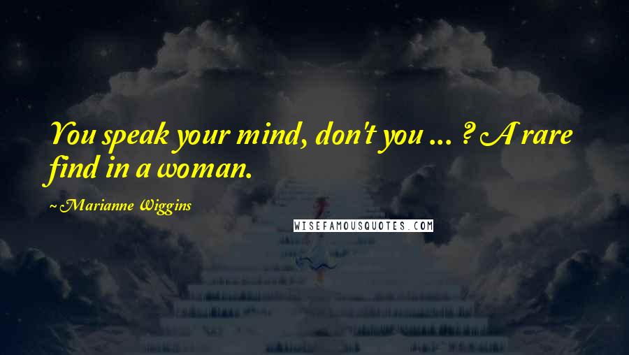 Marianne Wiggins Quotes: You speak your mind, don't you ... ? A rare find in a woman.