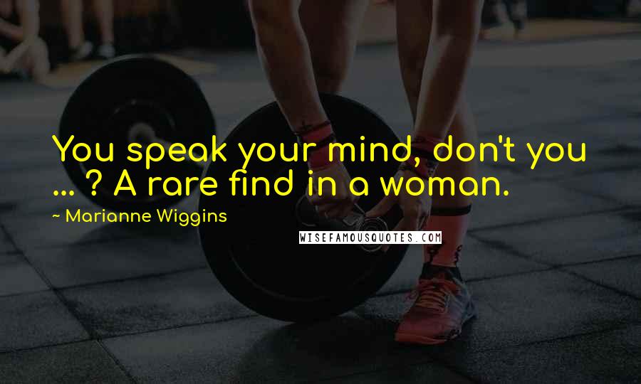 Marianne Wiggins Quotes: You speak your mind, don't you ... ? A rare find in a woman.