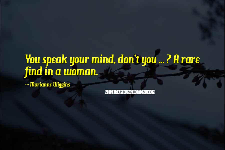 Marianne Wiggins Quotes: You speak your mind, don't you ... ? A rare find in a woman.