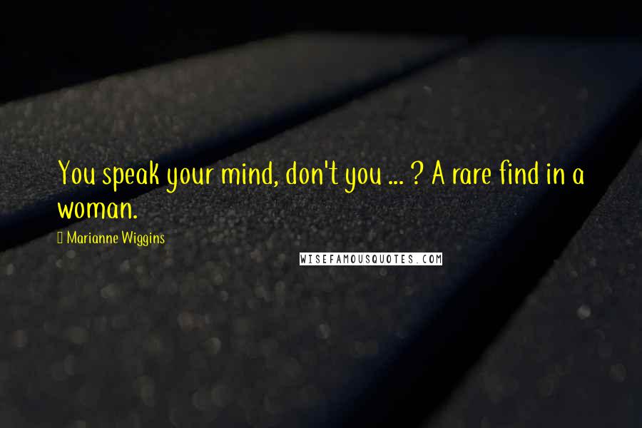 Marianne Wiggins Quotes: You speak your mind, don't you ... ? A rare find in a woman.
