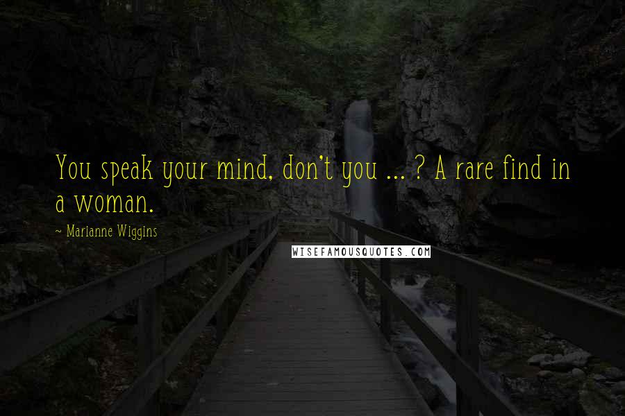 Marianne Wiggins Quotes: You speak your mind, don't you ... ? A rare find in a woman.