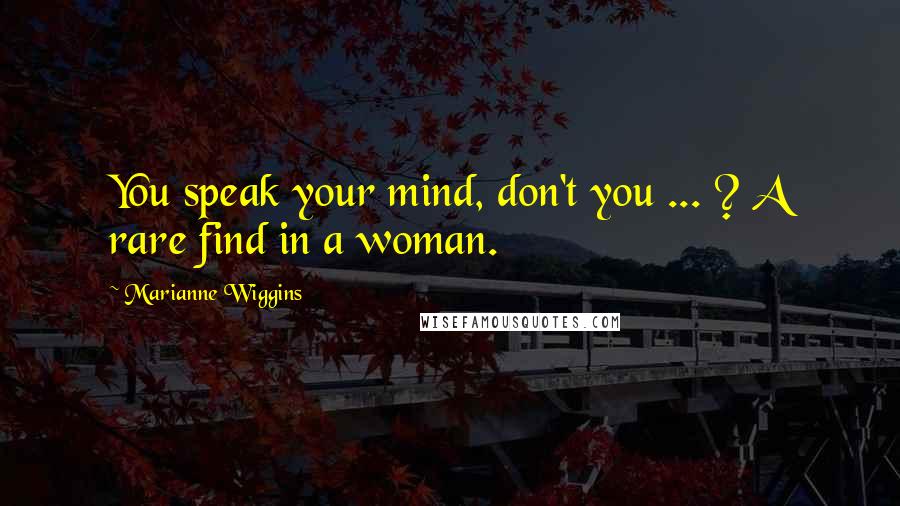 Marianne Wiggins Quotes: You speak your mind, don't you ... ? A rare find in a woman.