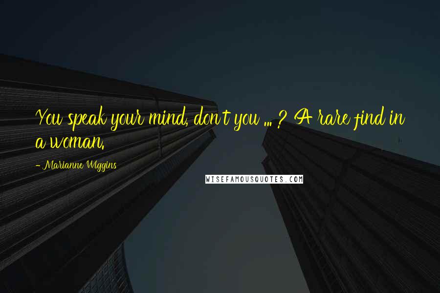 Marianne Wiggins Quotes: You speak your mind, don't you ... ? A rare find in a woman.