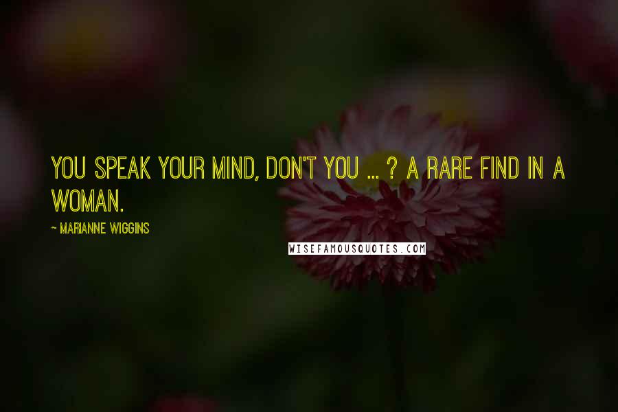 Marianne Wiggins Quotes: You speak your mind, don't you ... ? A rare find in a woman.