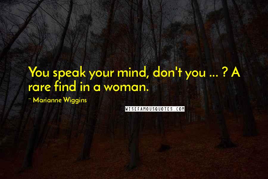Marianne Wiggins Quotes: You speak your mind, don't you ... ? A rare find in a woman.