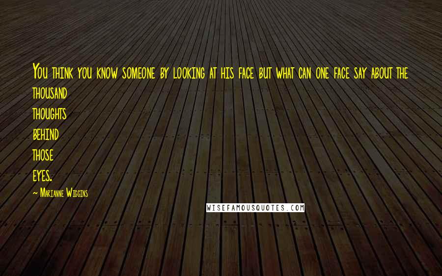 Marianne Wiggins Quotes: You think you know someone by looking at his face but what can one face say about the thousand thoughts behind those eyes.