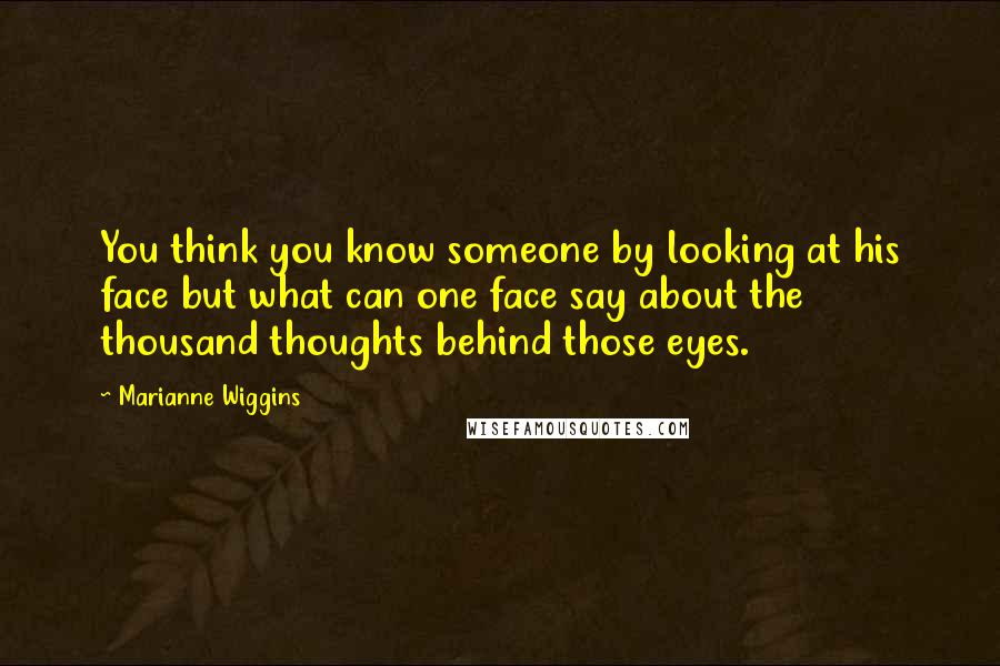 Marianne Wiggins Quotes: You think you know someone by looking at his face but what can one face say about the thousand thoughts behind those eyes.
