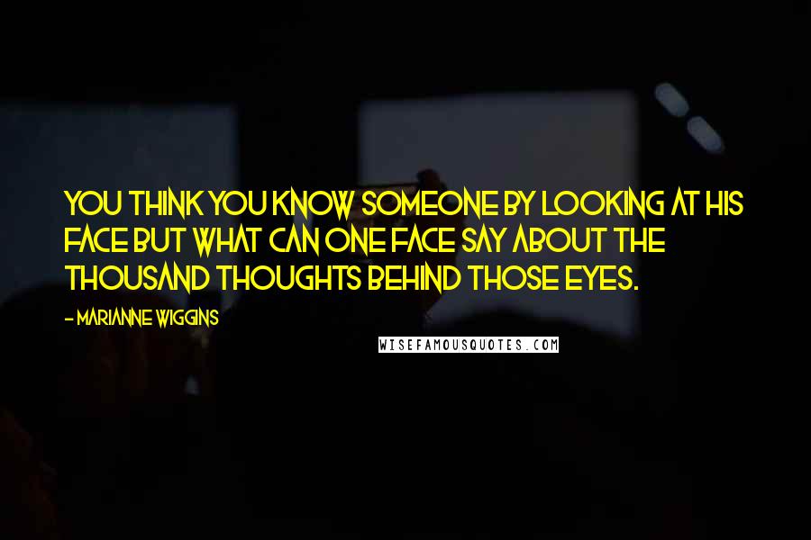 Marianne Wiggins Quotes: You think you know someone by looking at his face but what can one face say about the thousand thoughts behind those eyes.
