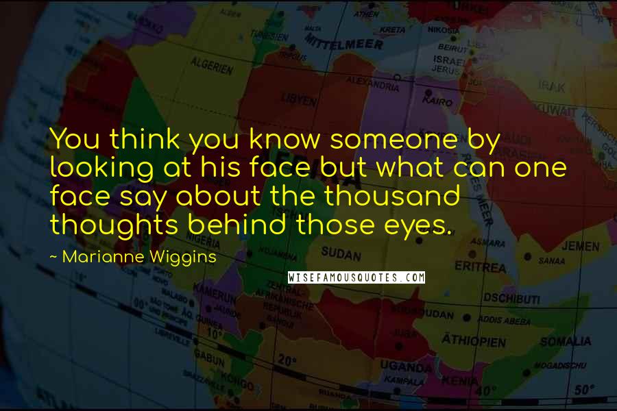 Marianne Wiggins Quotes: You think you know someone by looking at his face but what can one face say about the thousand thoughts behind those eyes.