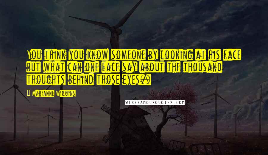 Marianne Wiggins Quotes: You think you know someone by looking at his face but what can one face say about the thousand thoughts behind those eyes.