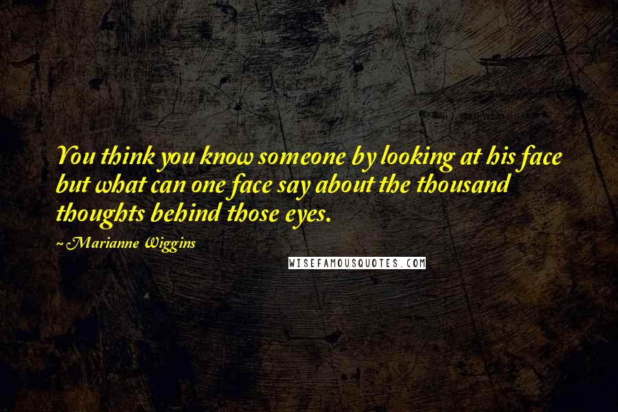 Marianne Wiggins Quotes: You think you know someone by looking at his face but what can one face say about the thousand thoughts behind those eyes.