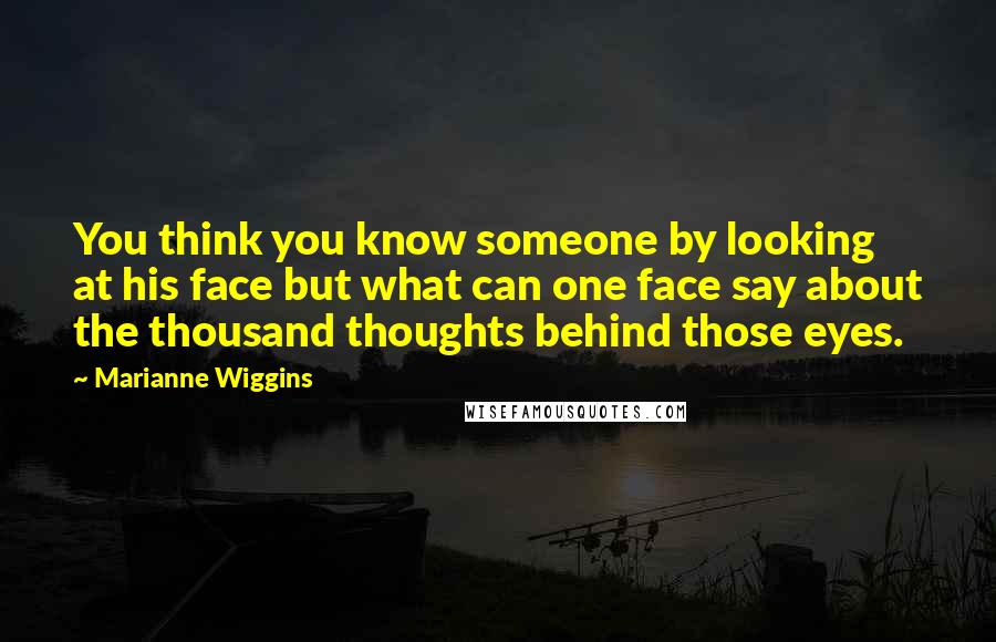 Marianne Wiggins Quotes: You think you know someone by looking at his face but what can one face say about the thousand thoughts behind those eyes.