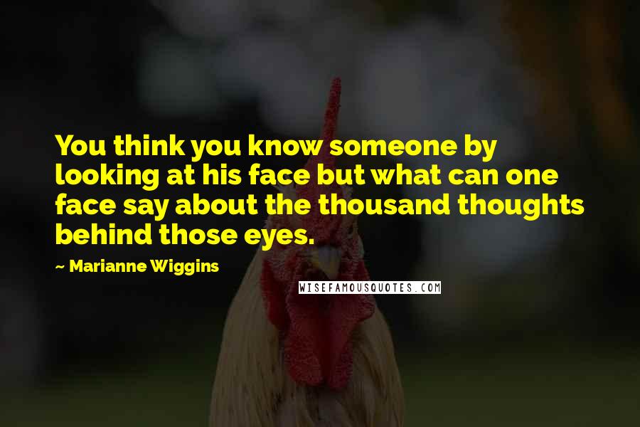 Marianne Wiggins Quotes: You think you know someone by looking at his face but what can one face say about the thousand thoughts behind those eyes.