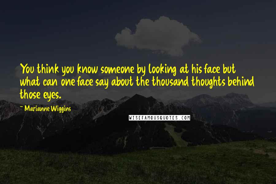 Marianne Wiggins Quotes: You think you know someone by looking at his face but what can one face say about the thousand thoughts behind those eyes.