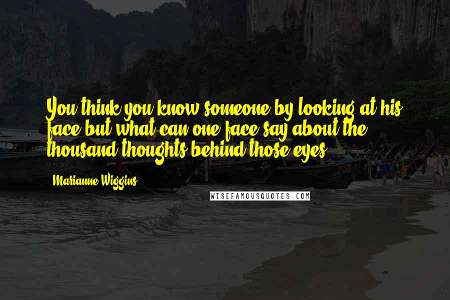 Marianne Wiggins Quotes: You think you know someone by looking at his face but what can one face say about the thousand thoughts behind those eyes.