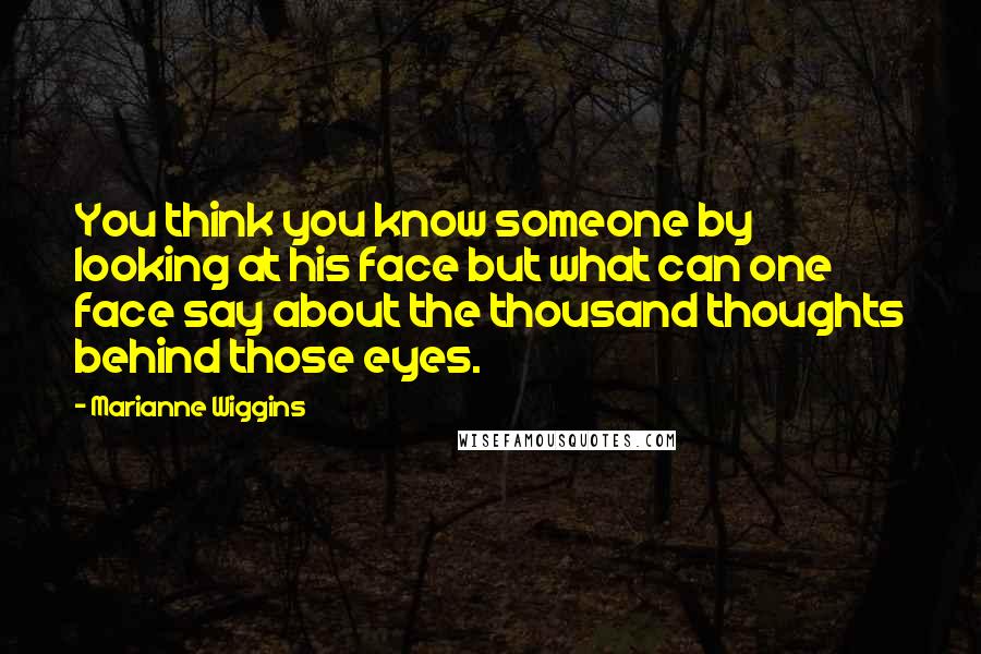 Marianne Wiggins Quotes: You think you know someone by looking at his face but what can one face say about the thousand thoughts behind those eyes.