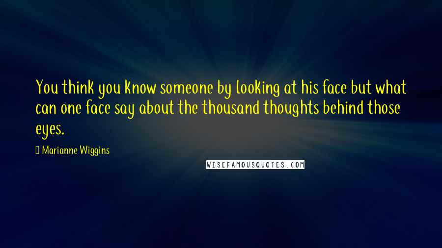 Marianne Wiggins Quotes: You think you know someone by looking at his face but what can one face say about the thousand thoughts behind those eyes.