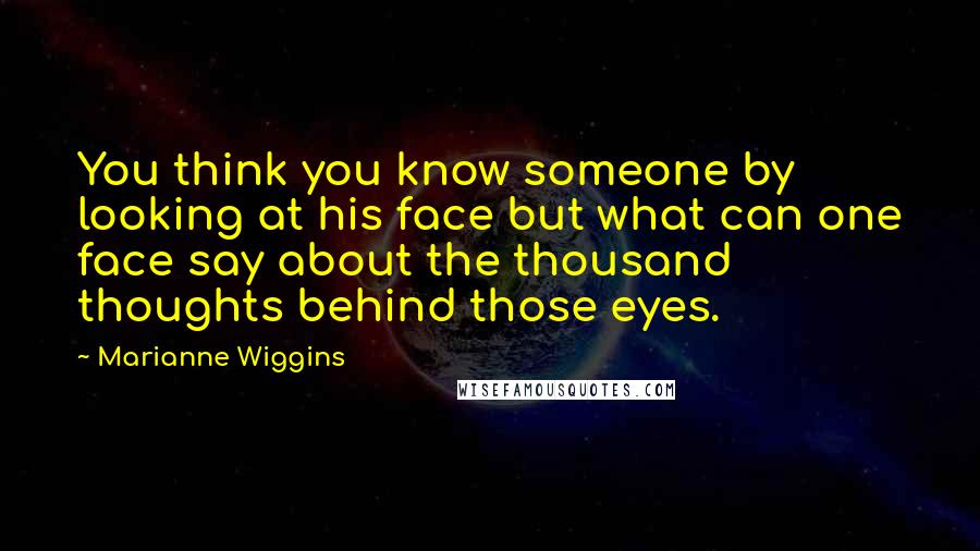 Marianne Wiggins Quotes: You think you know someone by looking at his face but what can one face say about the thousand thoughts behind those eyes.