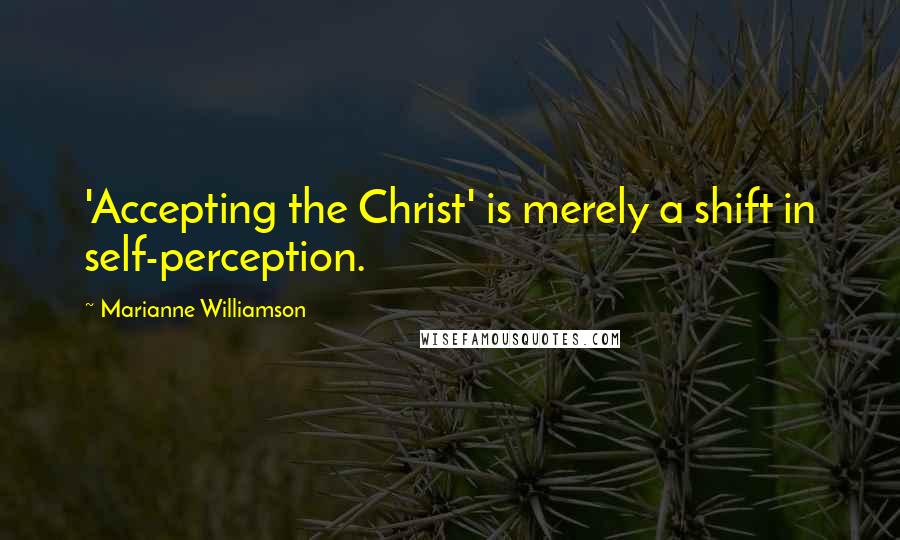 Marianne Williamson Quotes: 'Accepting the Christ' is merely a shift in self-perception.