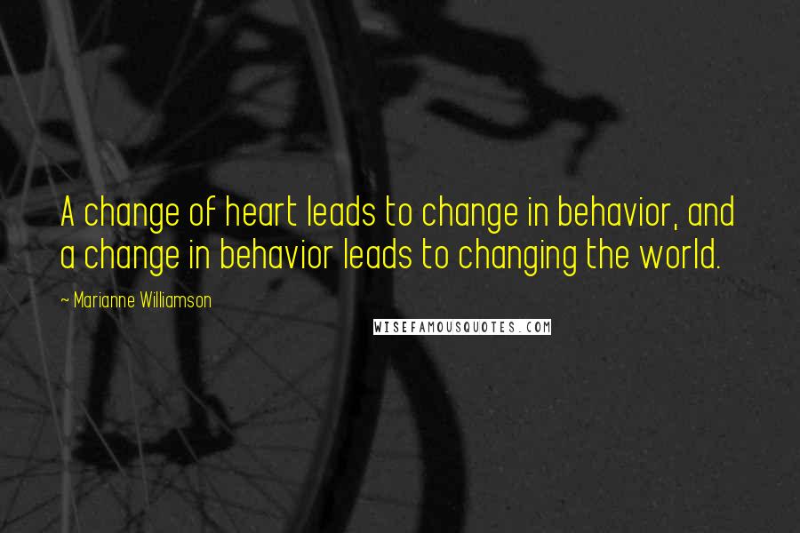 Marianne Williamson Quotes: A change of heart leads to change in behavior, and a change in behavior leads to changing the world.