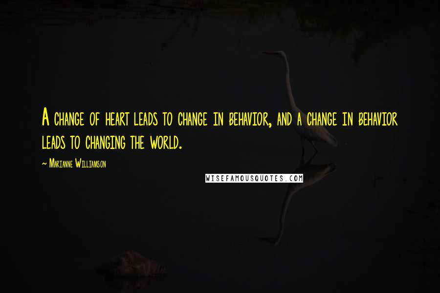 Marianne Williamson Quotes: A change of heart leads to change in behavior, and a change in behavior leads to changing the world.