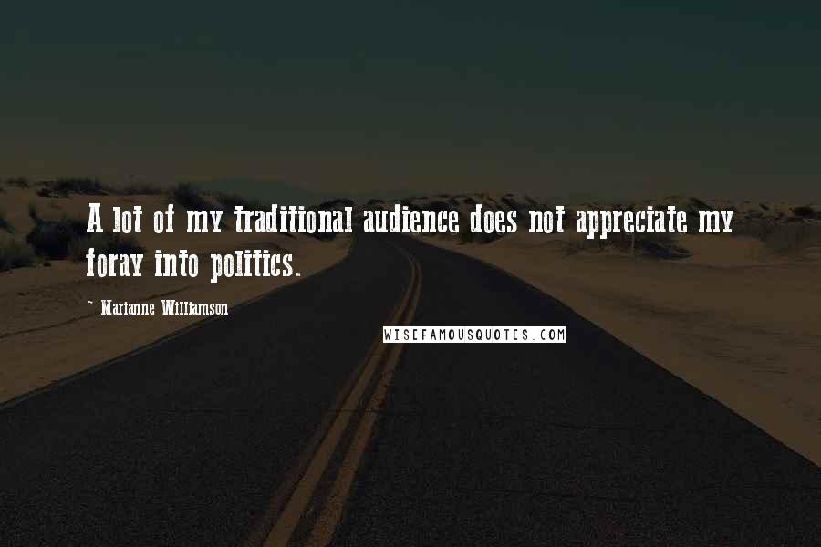 Marianne Williamson Quotes: A lot of my traditional audience does not appreciate my foray into politics.