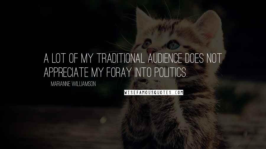 Marianne Williamson Quotes: A lot of my traditional audience does not appreciate my foray into politics.