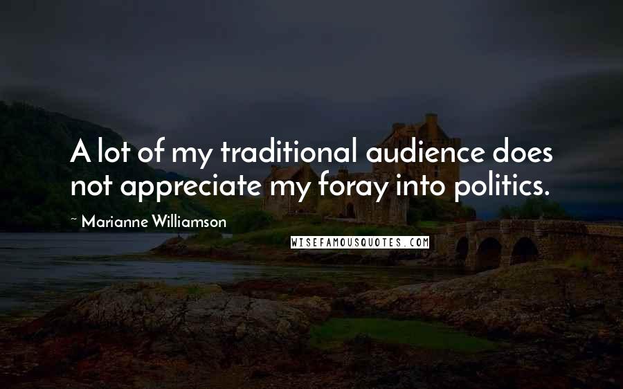 Marianne Williamson Quotes: A lot of my traditional audience does not appreciate my foray into politics.