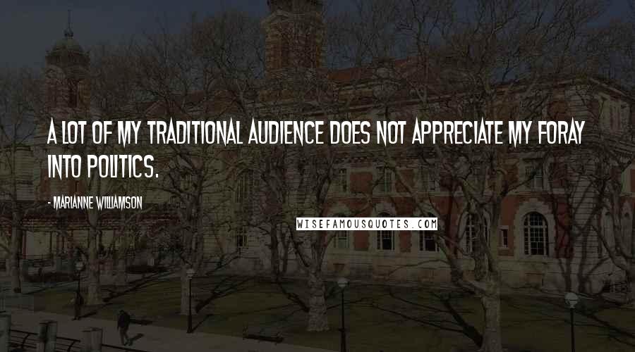 Marianne Williamson Quotes: A lot of my traditional audience does not appreciate my foray into politics.
