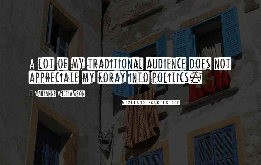 Marianne Williamson Quotes: A lot of my traditional audience does not appreciate my foray into politics.
