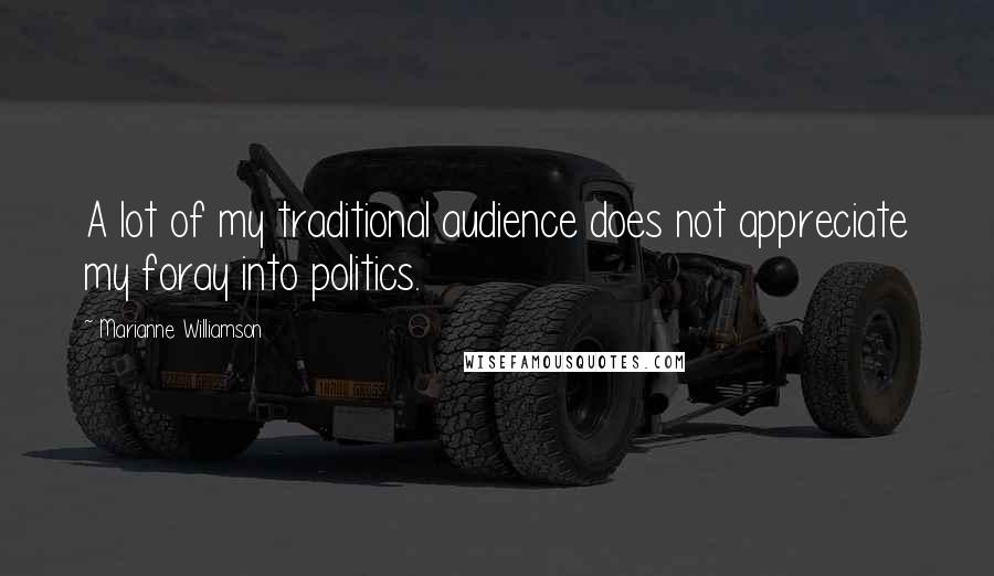 Marianne Williamson Quotes: A lot of my traditional audience does not appreciate my foray into politics.