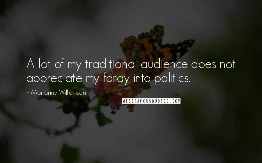 Marianne Williamson Quotes: A lot of my traditional audience does not appreciate my foray into politics.