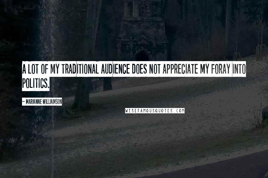 Marianne Williamson Quotes: A lot of my traditional audience does not appreciate my foray into politics.