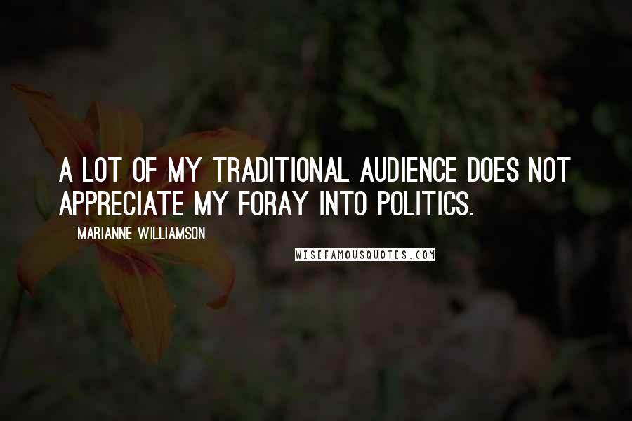 Marianne Williamson Quotes: A lot of my traditional audience does not appreciate my foray into politics.