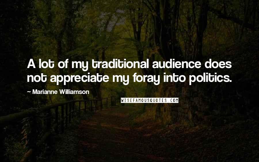 Marianne Williamson Quotes: A lot of my traditional audience does not appreciate my foray into politics.