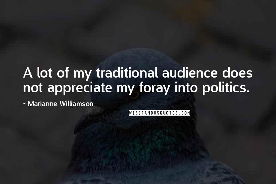 Marianne Williamson Quotes: A lot of my traditional audience does not appreciate my foray into politics.