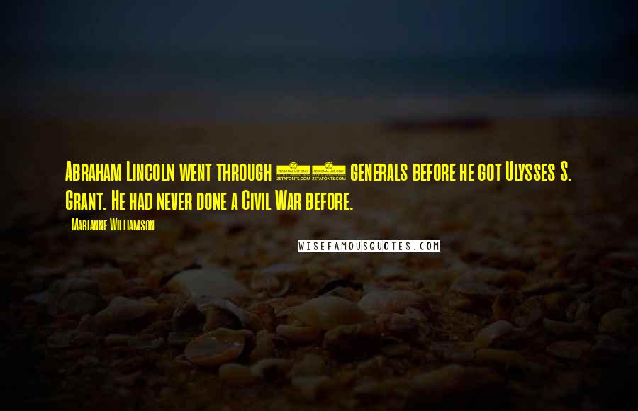 Marianne Williamson Quotes: Abraham Lincoln went through 12 generals before he got Ulysses S. Grant. He had never done a Civil War before.