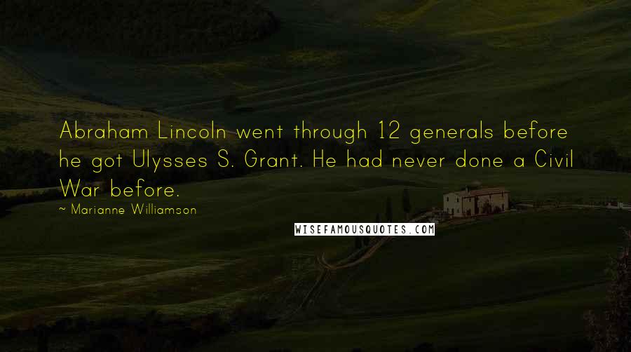 Marianne Williamson Quotes: Abraham Lincoln went through 12 generals before he got Ulysses S. Grant. He had never done a Civil War before.