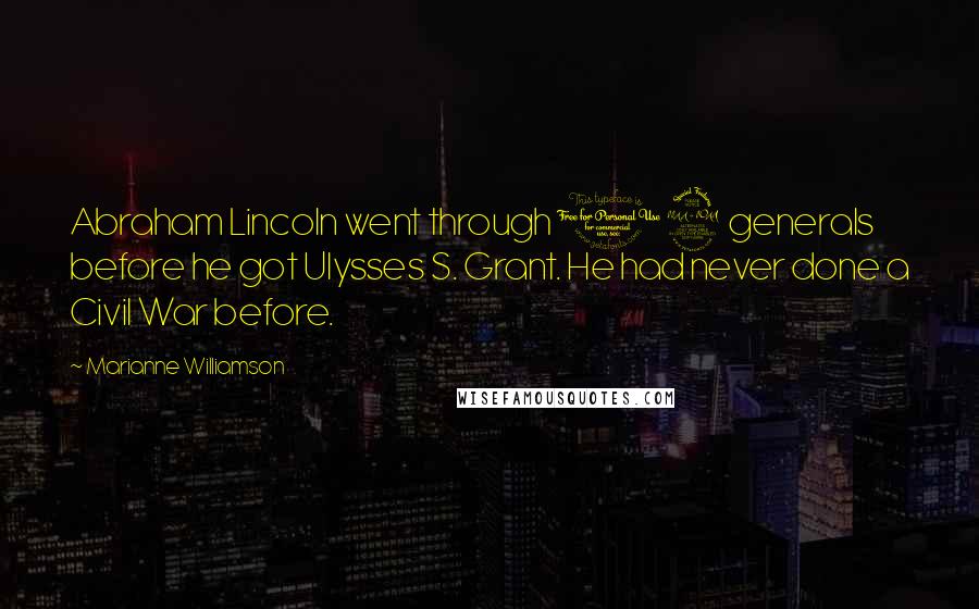 Marianne Williamson Quotes: Abraham Lincoln went through 12 generals before he got Ulysses S. Grant. He had never done a Civil War before.