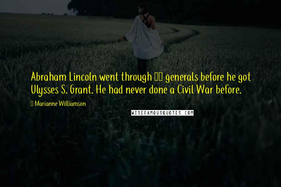 Marianne Williamson Quotes: Abraham Lincoln went through 12 generals before he got Ulysses S. Grant. He had never done a Civil War before.